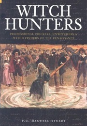 Witch Hunters; Professional Prickers, Unwitchers & Witch Finders of the Renaissance (P.G. Maxwell-Stuart)