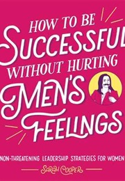 How to Be Successful Without Hurting Men's Feelings: Non-Threatening Leadership Strategies for Women (Sarah Cooper)