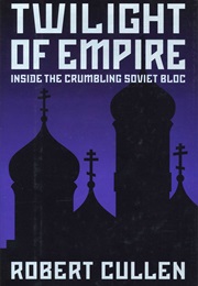 Twilight of Empire: Inside the Crumbling Soviet Bloc (Robert Cullen)