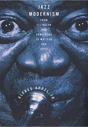 Jazz Modernism: From Ellington and Armstrong to Matisse and Joyce (Alfred Appel Jr.)