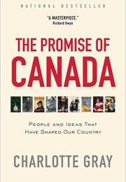 The Promise of Canada: People and Ideas That Have Shaped Our Country (Charlotte Gray)