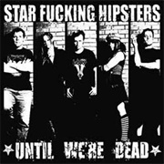 Star Fucking Hipsters - Until We're Dead