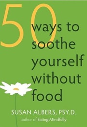 50 Ways to Soothe Yourself Without Food (Susan Albers)