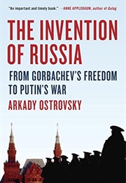 The Invention of Russia: From Gorbachev&#39;s Freedom to Putin&#39;s War (Arkady Ostrovsky)