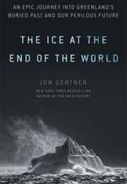 The Ice at the End of the World: Greenland&#39;s Secret Past and Earth&#39;s Perilous Future (Jon Gertner)