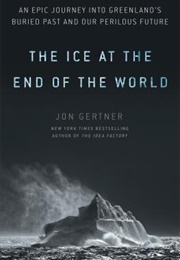 The Ice at the End of the World: Greenland's Secret Past and Earth's Perilous Future (Jon Gertner)