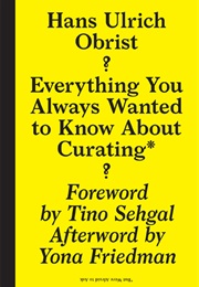 Everything You Always Wanted to Know About Curating (Hans Ulrich Obrist)