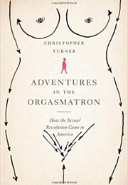 Adventures in the Orgasmatron: How the Sexual Revolution Came to America (Christopher Turner)