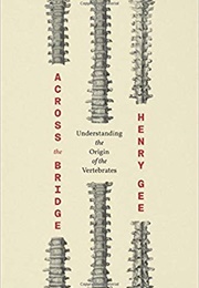 Across the Bridge: Understanding the Origin of the Vertebrates (Henry Gee)