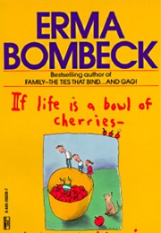 If Life Is a Bowl of Cherries (Erma Bombeck)