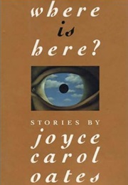 Where Is Here? (Joyce Carol Oates)