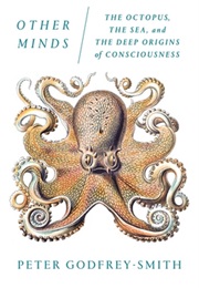 Other Minds: The Octopus, the Sea, and the Deep Origins of Consciousness (Godfrey-Smith)