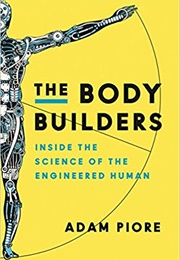 The Body Builders: Inside the Science of the Engineered Human (Adam Piore)