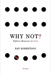 Why Not? Fifteen Reasons to Live (Ray Robertson)