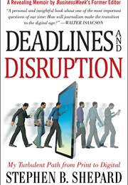 Deadlines and Disruption: My Turbulent Path From Print to Digital (Stephen B. Shepard)