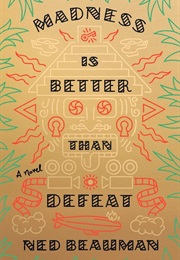 Madness Is Better Than Defeat (Ned Beauman)