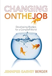 Changing on the Job: Developing Leaders for a Complex World (Jennifer Berger)