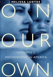 On Our Own: Unmarried Motherhood in America (Melissa Ludtke)