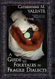 A Guide to Folktales in Fragile Dialects (Catherynne M. Valente)