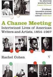 A Chance Meeting: Intertwined Lives of American Writers and Artists, 1854-1967 (Rachel Cohen)