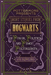 Short Stories From Hogwarts of Power, Politics and Pesky Poltergeists (J.K. Rowling)