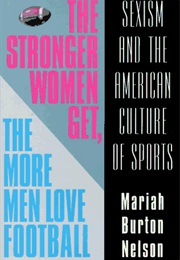 The Stronger Women Get, the More Men Love Football: Sexism and the American Culture of Sports (Mariah Burton Nelson)