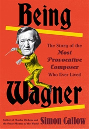 Being Wagner: A Short Biography of a Larger-Than-Life Man (Simon Callow)