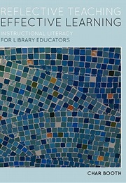 Reflective Teaching, Effective Learning: Instructional Literacy for Library Educators (Char Booth)