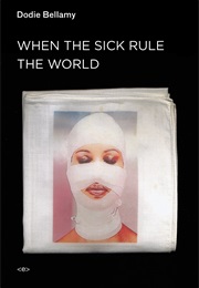 When the Sick Rule the World (Dodie Bellamy)