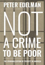 Not a Crime to Be Poor: The Criminalization of Poverty in America (Peter Edelman)