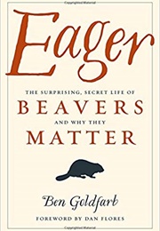 Eager: The Surprising, Secret Life of Beavers and Why They Matter (Ben Goldfarb)