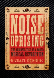 Noise Uprising: The Audiopolitics of a World Musical Revolution (Michael Denning)