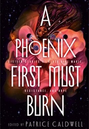 A Phoenix First Must Burn: Sixteen Stories of Black Girl Magic, Resistance, and Hope (Various Authors)