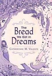 The Bread We Eat in Dreams (Catherynne M. Valente)