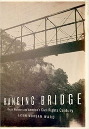 Hanging Bridge: Racial Violence and America's Civil Right's Century (Jason Morgan Ward)