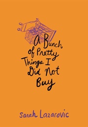 A Bunch of Pretty Things I Did Not Buy (Sarah Lazarovic)