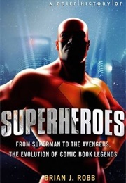 A Brief History of Superheroes (Brian J. Robb)