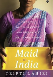 Maid in India: Stories of Inequality and Opportunity Inside Our Homes (Tripti Lahiri)