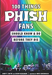 100 Things Phish Fans Should Know and Do Before They Die (Andy P. Smith)