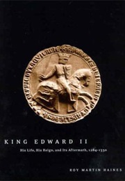 King Edward II: His Life, His Reign, and Its Aftermath, 1284-1330 (Roy Haines)