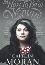 How to Be a Woman (Caitlin Moran)