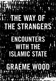 The Way of the Strangers: Encounters With the Islamic State (Graeme Wood)