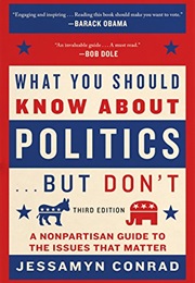What You Should Know About Politics...But Don't: A Non-Partisan Guide to the Issues That Matter (Jessamyn Conrad)