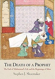 The Death of a Prophet: The End of Muhammad&#39;s Life and the Beginnings of Islam (Stephen J. Shoemaker)