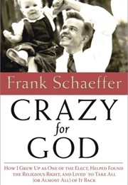 Crazy for God: How I Grew Up as One of the Elect, Helped Found the Religious Right, and Lives to Tak (Frank Schaeffer)