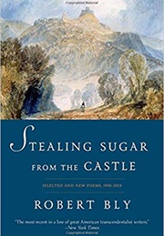 Stealing Sugar From the Castle: Selected Poems, 1950 to 2011 (Robert Bly)