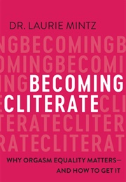 Becoming Cliterate: Why Orgasm Equality Matters—And How to Get It (Laurie Mintz)