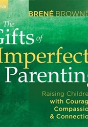 The Gifts of Imperfect Parenting: Raising Children With Courage, Compassion, and Connection (Brené Brown)