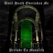 Until Death Overtakes Me - Prelude to Monolith