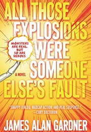 All Those Explosions Were Someone Else&#39;s Fault (James Alan Gardner)
